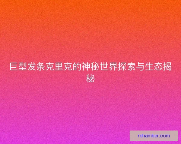 巨型发条克里克的神秘世界探索与生态揭秘
