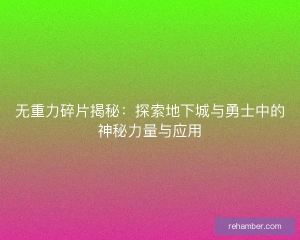 无重力碎片揭秘：探索地下城与勇士中的神秘力量与应用