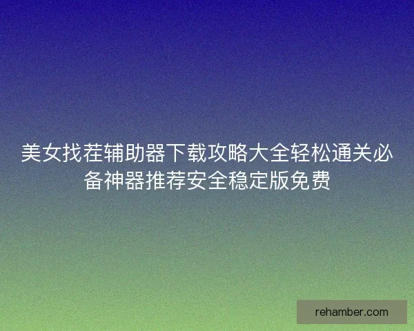 美女找茬辅助器下载攻略大全轻松通关必备神器推荐安全稳定版免费
