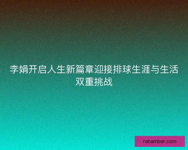 李娟开启人生新篇章迎接排球生涯与生活双重挑战
