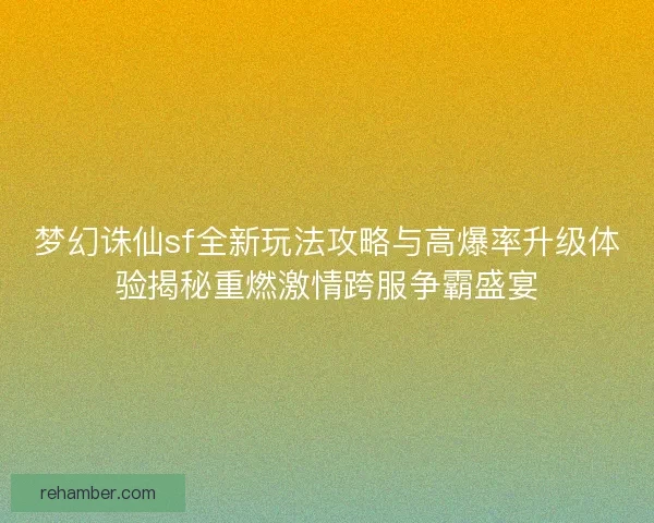 梦幻诛仙sf全新玩法攻略与高爆率升级体验揭秘重燃激情跨服争霸盛宴