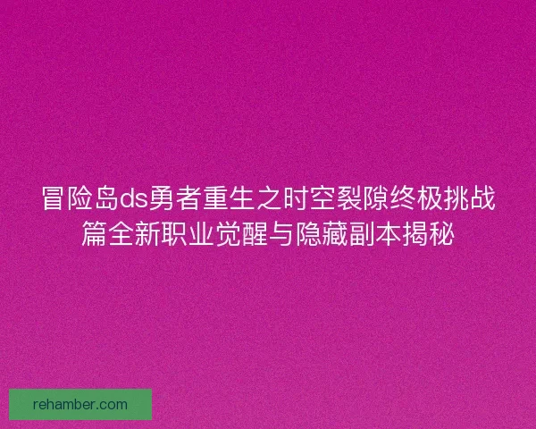 冒险岛ds勇者重生之时空裂隙终极挑战篇全新职业觉醒与隐藏副本揭秘